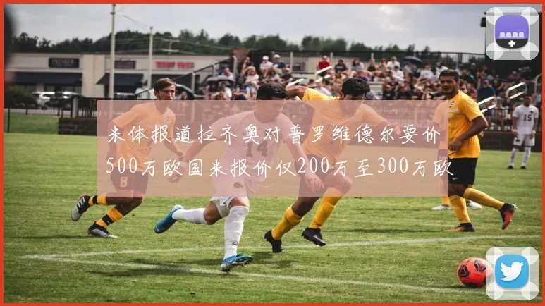 米体报道拉齐奥对普罗维德尔要价500万欧国米报价仅200万至300万欧