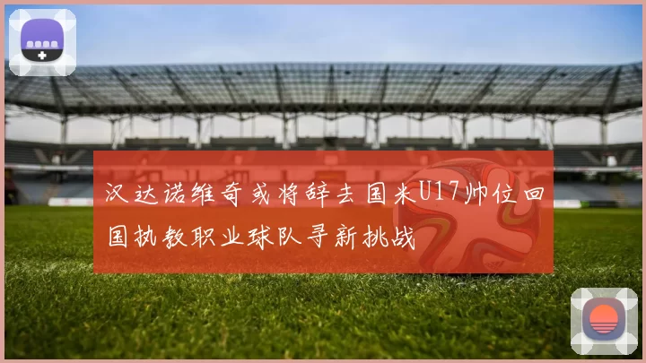 汉达诺维奇或将辞去国米U17帅位回国执教职业球队寻新挑战
